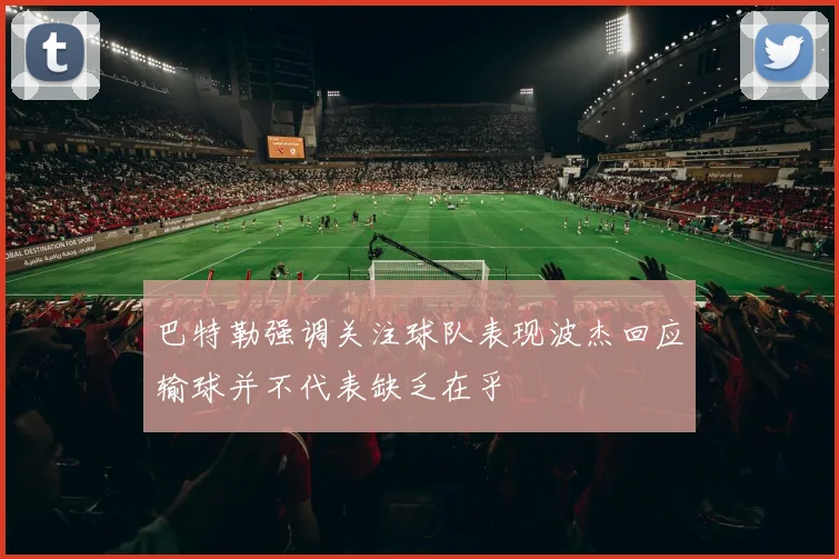 巴特勒强调关注球队表现波杰回应输球并不代表缺乏在乎
