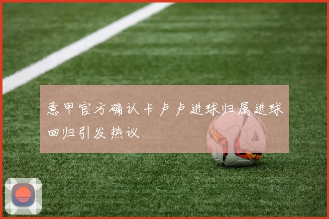 意甲官方确认卡卢卢进球归属进球回归引发热议
