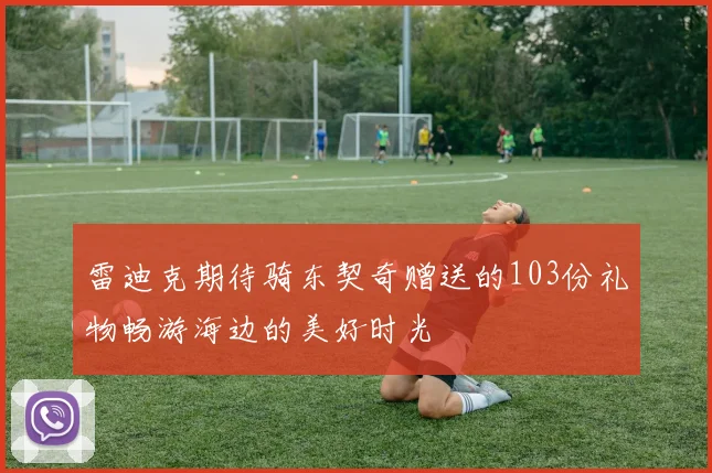 雷迪克期待骑东契奇赠送的103份礼物畅游海边的美好时光