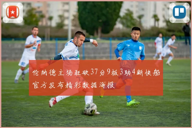 伦纳德主场狂砍37分9板3助4断快船官方发布精彩数据海报