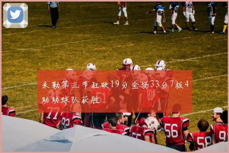 米勒第三节狂砍19分全场33分7板4助助球队获胜