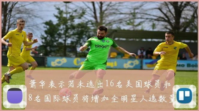 萧华表示若未选出16名美国球员和8名国际球员将增加全明星人选数量