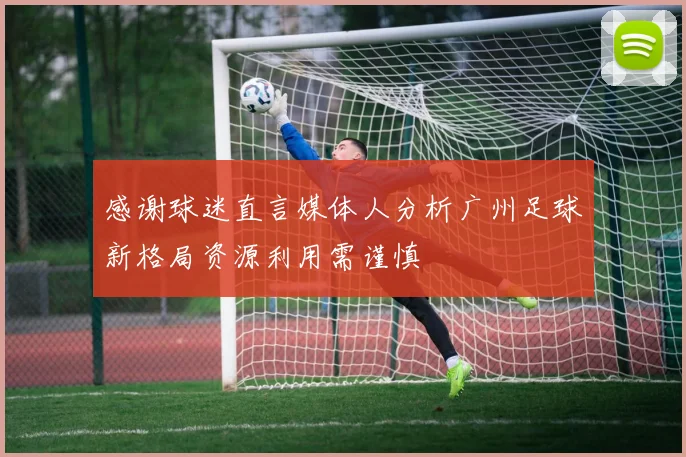 感谢球迷直言媒体人分析广州足球新格局资源利用需谨慎