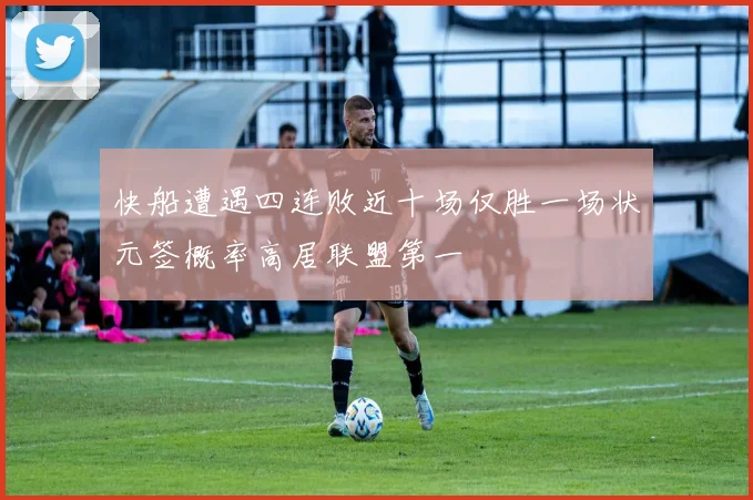 快船遭遇四连败近十场仅胜一场状元签概率高居联盟第一
