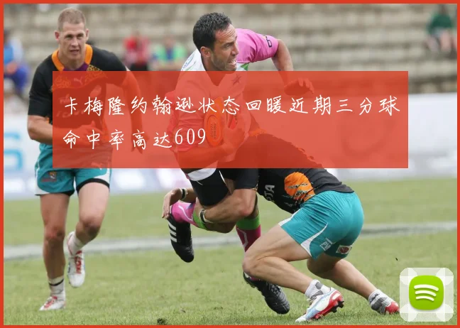 卡梅隆约翰逊状态回暖近期三分球命中率高达609