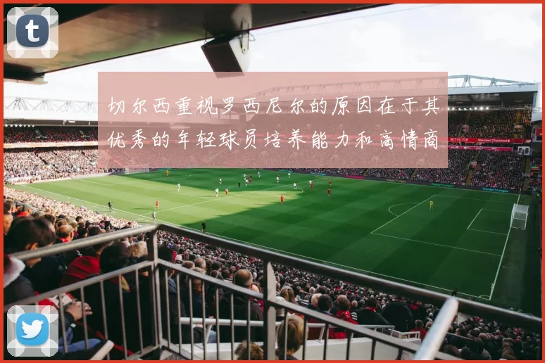 切尔西重视罗西尼尔的原因在于其优秀的年轻球员培养能力和高情商表现