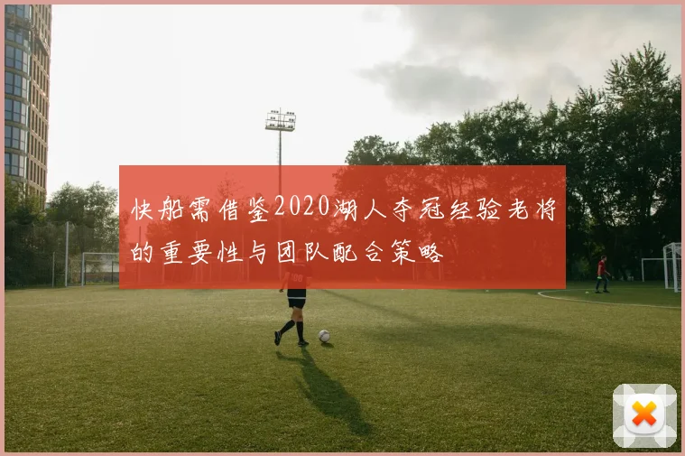 快船需借鉴2020湖人夺冠经验老将的重要性与团队配合策略