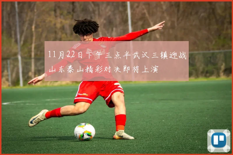 11月22日下午三点半武汉三镇迎战山东泰山精彩对决即将上演
