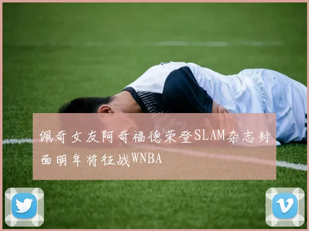 佩奇女友阿奇福德荣登SLAM杂志封面明年将征战WNBA